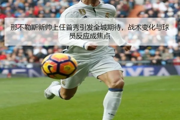 那不勒斯新帅上任首秀引发全城期待，战术变化与球员反应成焦点