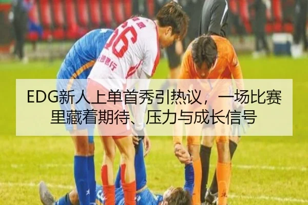 EDG新人上单首秀引热议，一场比赛里藏着期待、压力与成长信号